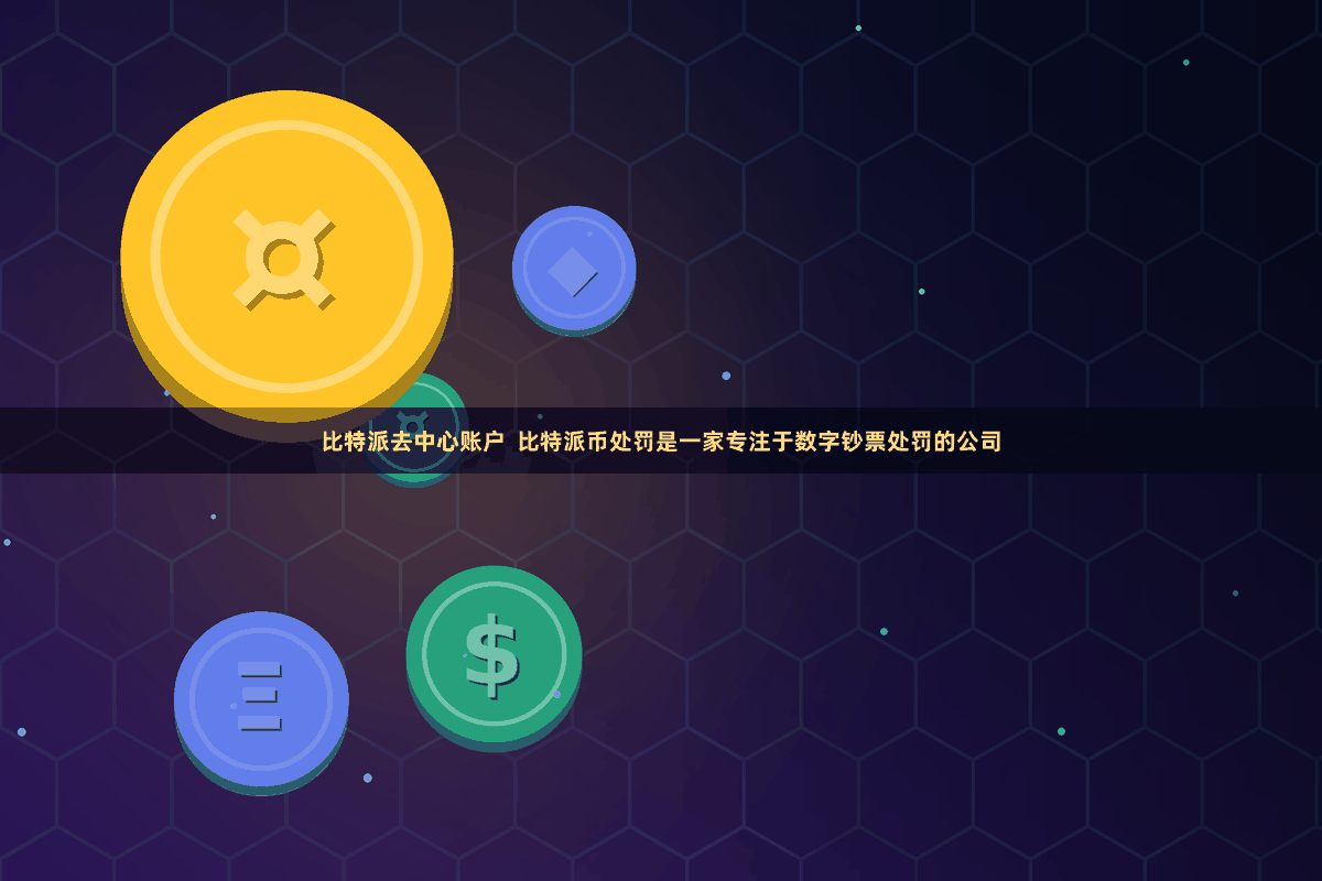 比特派去中心账户  比特派币处罚是一家专注于数字钞票处罚的公司