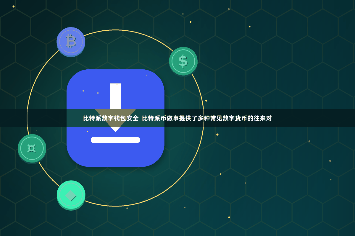 比特派数字钱包安全  比特派币做事提供了多种常见数字货币的往来对